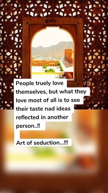 People truely love themselves, but what they love most of all is to see their taste nad ideas reflected in another person..!! Art of seduction...!!!